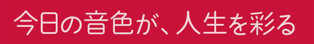 今日の音色が、人生を彩る